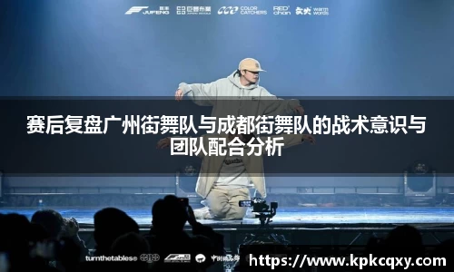 赛后复盘广州街舞队与成都街舞队的战术意识与团队配合分析