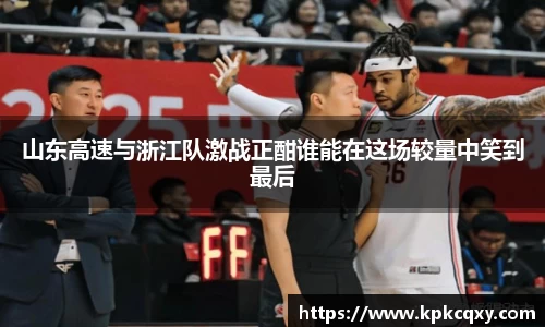 山东高速与浙江队激战正酣谁能在这场较量中笑到最后